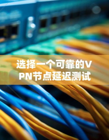 选择一个可靠的VPN节点延迟测试平台,是了解和选择最佳VPN服务的重要一步。以下是对如何选择一个可靠的VPN节点延迟测试平台的详细指南 选择一个可靠的VPN节点延迟测试平台,是了解和选择最佳VPN服务的重要一步。以下是对如何选择一个可靠的VPN节点延迟测试平台的详细指南