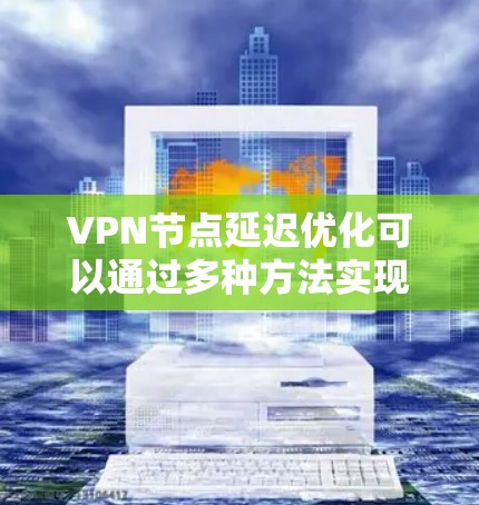 VPN节点延迟优化可以通过多种方法实现,结合网络管理、服务器配置、客户端优化和延迟检测等手段。以下是一些具体的优化方法 VPN节点延迟优化可以通过多种方法实现,结合网络管理、服务器配置、客户端优化和延迟检测等手段。以下是一些具体的优化方法