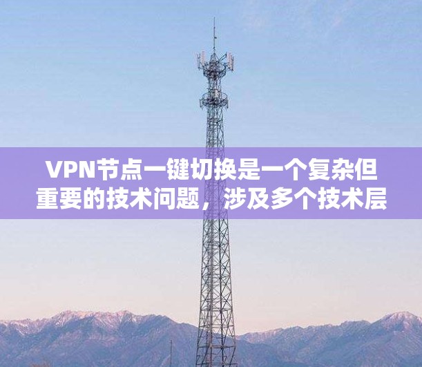 VPN节点一键切换是一个复杂但重要的技术问题，涉及多个技术层面。以下是逐步的解释和解决方案