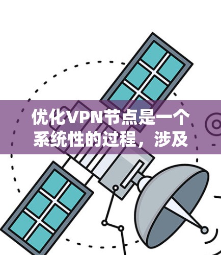 优化VPN节点是一个系统性的过程，涉及多个步骤和工具的使用。以下是一个详细且有条理的优化指南，帮助您系统地进行VPN节点优化