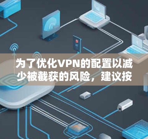 为了优化VPN的配置以减少被截获的风险，建议按照以下步骤进行调整