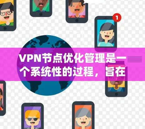 VPN节点优化管理是一个系统性的过程，旨在提升VPN的安全性和用户体验。以下是对 VPN 节点优化管理的详细分析和建议