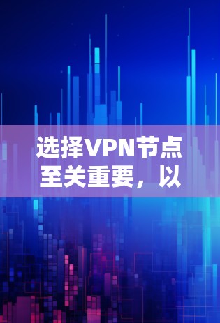 选择VPN节点至关重要，以下是选择VPN节点的详细步骤