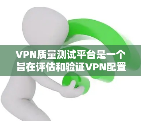 VPN质量测试平台是一个旨在评估和验证VPN配置和功能的工具，帮助用户确保网络访问的安全性。以下是一个系统化的介绍和步骤指南