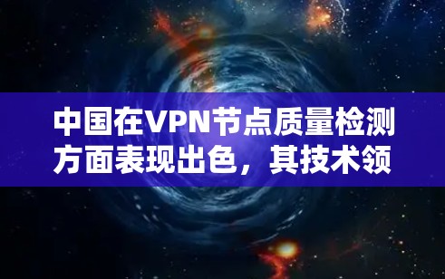 中国在VPN节点质量检测方面表现出色,其技术领先且监管严格,确保了网络数据的安全性和安全性。以下是对中国VPN节点质量检测情况的详细分析 中国在VPN节点质量检测方面表现出色,其技术领先且监管严格,确保了网络数据的安全性和安全性。以下是对中国VPN节点质量检测情况的详细分析