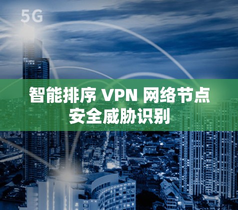 智能排序 VPN 网络节点安全威胁识别