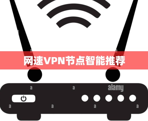 网速VPN节点智能推荐 网速VPN节点智能推荐