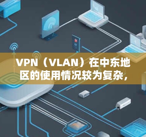 VPN(VLAN)在中东地区的使用情况较为复杂,主要受到多个因素的影响,包括国际法律、监管机构、地区网络政策以及地区国家的网络监管环境。以下是一些可能涉及的方面 VPN(VLAN)在中东地区的使用情况较为复杂,主要受到多个因素的影响,包括国际法律、监管机构、地区网络政策以及地区国家的网络监管环境。以下是一些可能涉及的方面