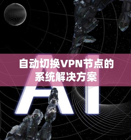 自动切换VPN节点的系统解决方案 自动切换VPN节点的系统解决方案