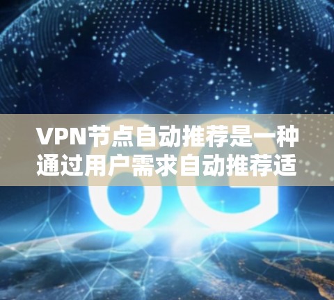 VPN节点自动推荐是一种通过用户需求自动推荐适合的VPN解决方案的技术。它基于多种因素,如用户网络环境、访问需求、隐私设置等,推荐适合的VPN服务。以下是关于自动推荐的详细分析 VPN节点自动推荐是一种通过用户需求自动推荐适合的VPN解决方案的技术。它基于多种因素,如用户网络环境、访问需求、隐私设置等,推荐适合的VPN服务。以下是关于自动推荐的详细分析