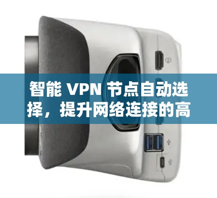 智能 VPN 节点自动选择,提升网络连接的高效性与安全性 智能 VPN 节点自动选择,提升网络连接的高效性与安全性