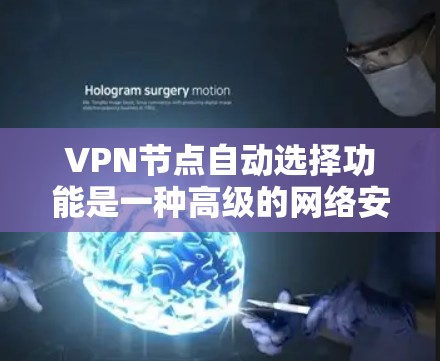 VPN节点自动选择功能是一种高级的网络安全技术，通过智能选择和自动连接，提升网络防护能力。以下是对该技术的详细总结和分析