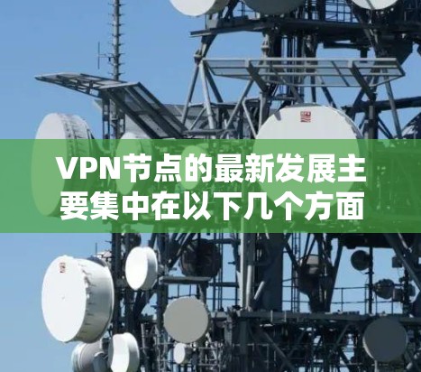 VPN节点的最新发展主要集中在以下几个方面