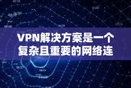 VPN解决方案是一个复杂且重要的网络连接方式，通常用于保护敏感信息、访问远程服务或增强网络安全性。以下是一些常见的VPN解决方案和相关步骤，帮助您理解和使用VPN