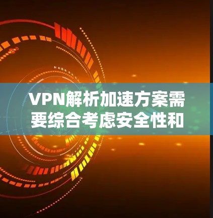 VPN解析加速方案需要综合考虑安全性和用户需求。以下是一些常用的VPN解析加速方案和方法,供参考 VPN解析加速方案需要综合考虑安全性和用户需求。以下是一些常用的VPN解析加速方案和方法,供参考