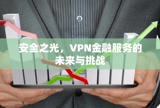 安全之光，VPN金融服务的未来与挑战