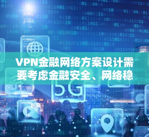 VPN金融网络方案设计需要考虑金融安全、网络稳定性、加密强度以及潜在的网络威胁等多方面因素。以下是一份全面的VPN金融网络方案设计建议 VPN金融网络方案设计需要考虑金融安全、网络稳定性、加密强度以及潜在的网络威胁等多方面因素。以下是一份全面的VPN金融网络方案设计建议