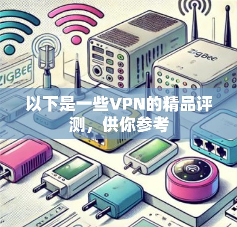 以下是一些VPN的精品评测,供你参考 以下是一些VPN的精品评测,供你参考