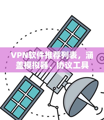 VPN软件推荐列表,涵盖模拟器、协议工具、防火墙工具、网络连接工具等多个方面,帮助用户轻松实现VPN访问。以下是几个推荐的软件 VPN软件推荐列表,涵盖模拟器、协议工具、防火墙工具、网络连接工具等多个方面,帮助用户轻松实现VPN访问。以下是几个推荐的软件