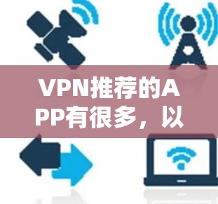 VPN推荐的APP有很多,以下是一些比较知名和安全的推荐,供您参考 VPN推荐的APP有很多,以下是一些比较知名和安全的推荐,供您参考