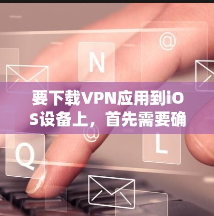 要下载VPN应用到iOS设备上，首先需要确保你的设备已经安装了苹果的App Store，然后找到合适的VPN应用。以下是一些推荐的VPN应用，供你参考