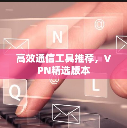 高效通信工具推荐，VPN精选版本
