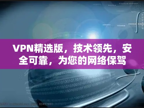 VPN精选版，技术领先，安全可靠，为您的网络保驾护航