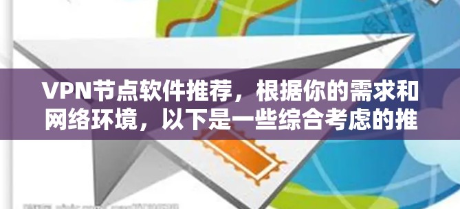 VPN节点软件推荐,根据你的需求和网络环境,以下是一些综合考虑的推荐,涵盖了功能、安全性、兼容性以及适用性 VPN节点软件推荐,根据你的需求和网络环境,以下是一些综合考虑的推荐,涵盖了功能、安全性、兼容性以及适用性