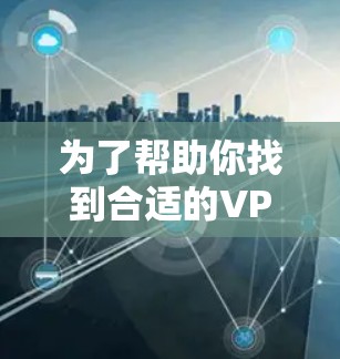 为了帮助你找到合适的VPN软件,以下是一些建议和推荐,涵盖了主要的VPN平台、免费和付费选项,以及安全性和功能方面的考虑 为了帮助你找到合适的VPN软件,以下是一些建议和推荐,涵盖了主要的VPN平台、免费和付费选项,以及安全性和功能方面的考虑