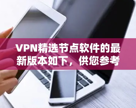VPN精选节点软件的最新版本如下，供您参考