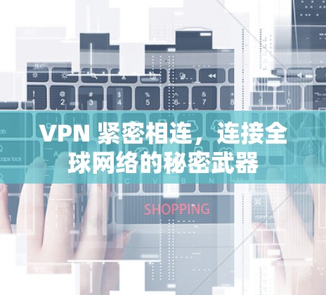 VPN 紧密相连,连接全球网络的秘密武器 VPN 紧密相连,连接全球网络的秘密武器