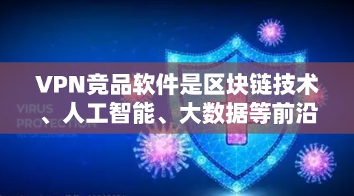 VPN竞品软件是区块链技术、人工智能、大数据等前沿技术驱动的网络安全工具，旨在保护用户和网络的安全性。以下是几种常见的VPN竞品软件，根据其功能、安全性以及用途进行分类