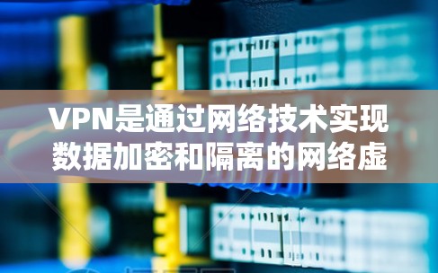 VPN是通过网络技术实现数据加密和隔离的网络虚拟化工具，旨在保护用户在互联网上的隐私和安全。以下是关于VPN的详细指南