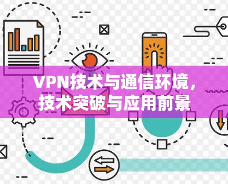 VPN技术与通信环境,技术突破与应用前景 VPN技术与通信环境,技术突破与应用前景