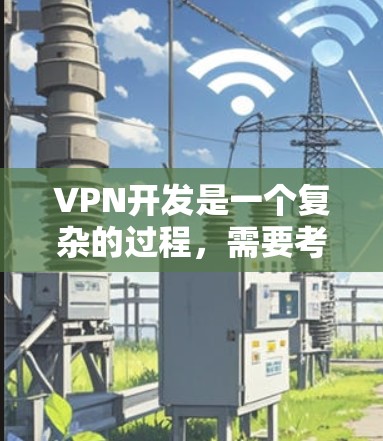 VPN开发是一个复杂的过程，需要考虑多个方面，包括服务器、客户端、协议、安全测试以及部署等。以下是一个详细的 VPN 连接方案，涵盖从服务器组构建到部署的整个流程