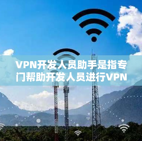 VPN开发人员助手是指专门帮助开发人员进行VPN开发的工具、服务或方法。以下是一些可能相关的工具和资源 VPN开发人员助手是指专门帮助开发人员进行VPN开发的工具、服务或方法。以下是一些可能相关的工具和资源