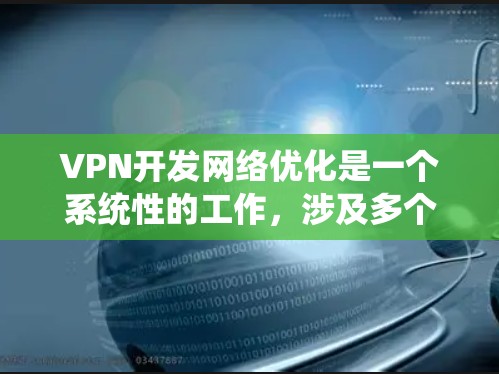 VPN开发网络优化是一个系统性的工作，涉及多个方面，从协议选择到设备管理，再到安全配置和优化，每一个步骤都需要仔细考虑和执行。以下是一些具体的优化建议，帮助你更好地管理你的VPN网络
