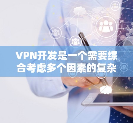 VPN开发是一个需要综合考虑多个因素的复杂过程，以下是对VPN开发的详细总结