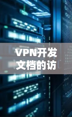 VPN开发文档的访问通常需要遵循相关的法律法规、内部政策以及公司的内部规定。以下是一些关键点需要考虑