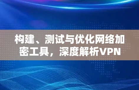 构建、测试与优化网络加密工具，深度解析VPN开发者工具