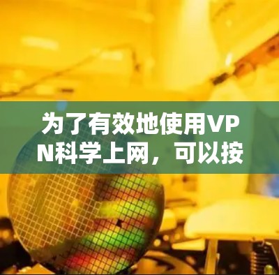 为了有效地使用VPN科学上网，可以按照以下步骤进行