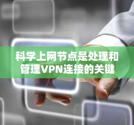 科学上网节点是处理和管理VPN连接的关键设备，其设计和运作需要综合考虑多个方面以确保安全、高效和灵活。以下是对科学上网节点的详细总结