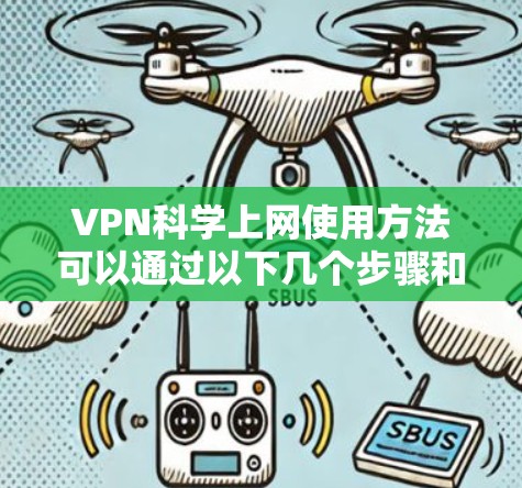 VPN科学上网使用方法可以通过以下几个步骤和知识点进行理解和应用