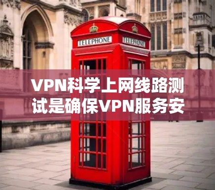 VPN科学上网线路测试是确保VPN服务安全可靠的重要步骤。以下是关于VPN科学上网线路测试的详细信息 VPN科学上网线路测试是确保VPN服务安全可靠的重要步骤。以下是关于VPN科学上网线路测试的详细信息