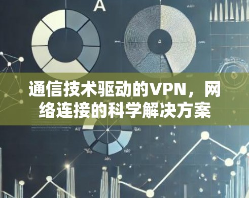 通信技术驱动的VPN,网络连接的科学解决方案 通信技术驱动的VPN,网络连接的科学解决方案