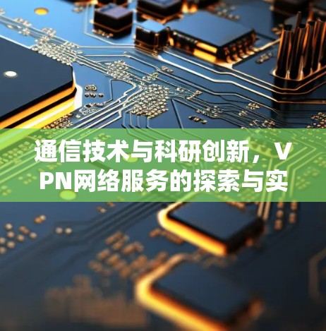 通信技术与科研创新,VPN网络服务的探索与实践 通信技术与科研创新,VPN网络服务的探索与实践