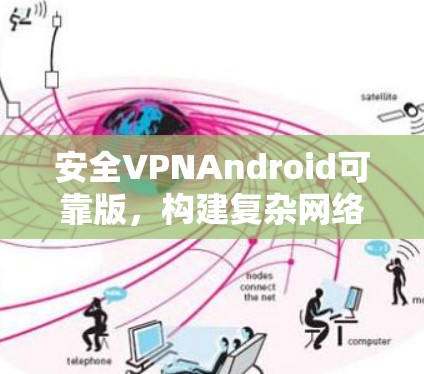 安全VPNAndroid可靠版，构建复杂网络中的可靠通信纽带