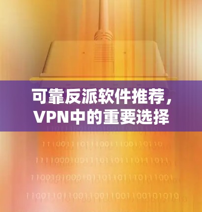 可靠反派软件推荐，VPN中的重要选择