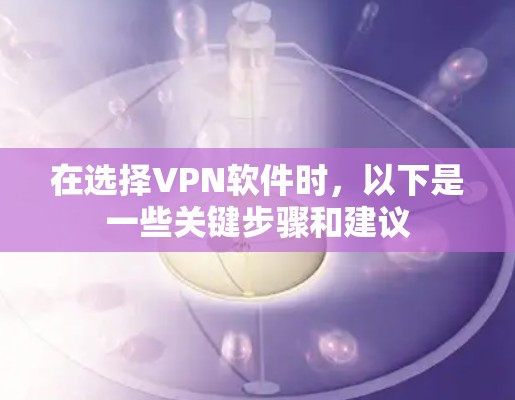 在选择VPN软件时，以下是一些关键步骤和建议