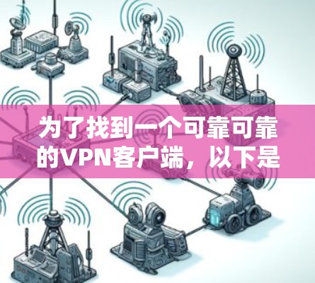 为了找到一个可靠可靠的VPN客户端,以下是一些步骤和建议 为了找到一个可靠可靠的VPN客户端,以下是一些步骤和建议